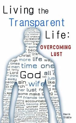 Living the Transparent Life: Overcoming Lust by Siddle, Kevin