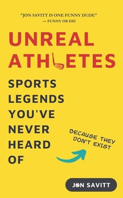 Unreal Athletes: Sports Legends You've Never Heard Of (Because They Don't Exist) by Savitt, Jon