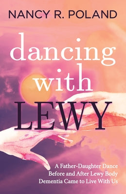 Dancing with Lewy: A Father - Daughter Dance, Before and After Lewy Body Dementia Came to Live with Us by Poland, Nancy R.