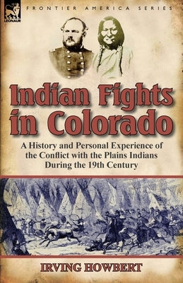 Indian Fights in Colorado: a History and Personal Experience of the Conflict with the Plains Indians During the 19th Century Paperback Leonaur Ltd