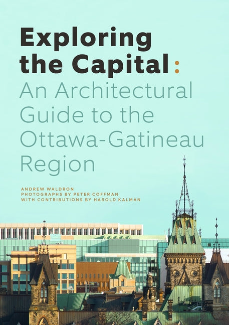 Exploring the Capital: An Architectural Guide to the Ottawa Region by Waldron, Andrew