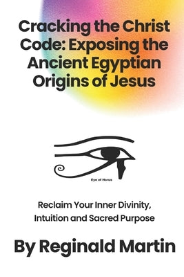 Cracking The Christ Code: Exposing The Ancient Egyptian Origins of Jesus Paperback Independently Published