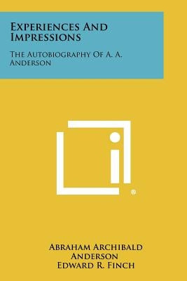 Experiences And Impressions: The Autobiography Of A. A. Anderson Paperback Literary Licensing, LLC