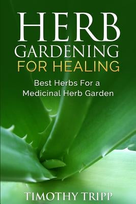 Herb Gardening For Healing: Best Herbs For a Medicinal Herb Garden Paperback Createspace Independent Publishing Platform