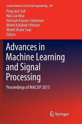 Advances in Machine Learning and Signal Processing: Proceedings of Malsip 2015 by Soh, Ping Jack