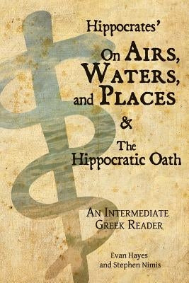 Hippocrates' On Airs, Waters, and Places and The Hippocratic Oath: An Intermediate Greek Reader: Greek text with Running Vocabulary and Commentary by Hayes, Edgar Evan