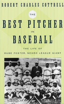 The Best Pitcher in Baseball: The Life of Rube Foster, Negro League Giant by Cottrell, Robert Charles