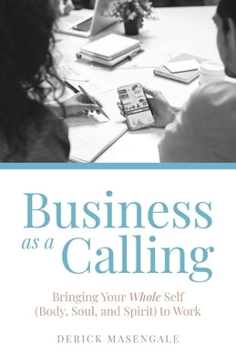 Business as a Calling: Bringing Your Whole Self (Body, Soul, and Spirit) to Work Paperback Trilogy Christian Publishing