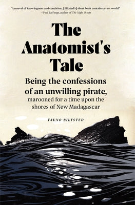 The Anatomist's Tale: Being the Confessions of an Unwilling Pirate, Marooned for a Time Upon the Shores of New Madagascar by Biltsted, Tauno
