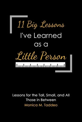11 Big Lessons I've Learned as a Little Person: Lessons for the Tall, Small, and All Those in Between by Taddeo, Monica M.