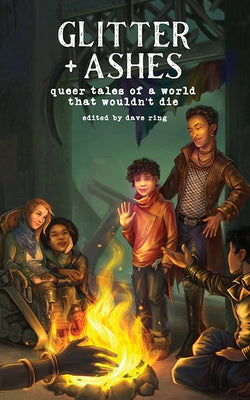 Glitter + Ashes: Queer Tales of a World That Wouldn't Die by Ring, Dave