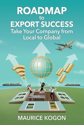Roadmap to Export Success: Take Your Company from Local to Global by Kogon, Maurice