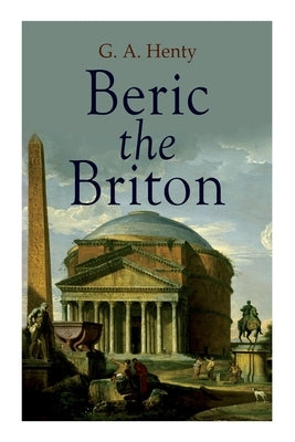 Beric the Briton: Historical Novel by Henty, G. a.