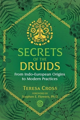 Secrets of the Druids: From Indo-European Origins to Modern Practices by Cross, Teresa
