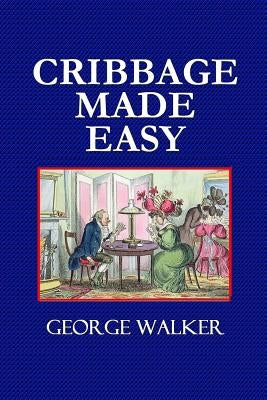 Cribbage Made Easy - The Cribbage Player's Textbook by Walker, George