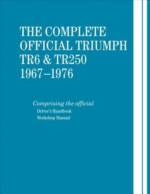 The Complete Official Triumph TR6 & TR250: 1967-1976: Includes Driver's Handbook and Workshop Manual by British Leyland Motors