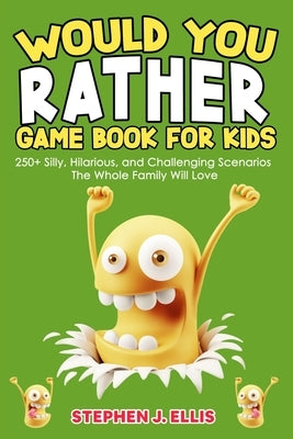 Would You Rather Game Book For Kids - 250+ Silly, Hilarious, and Challenging Scenarios The Whole Family Will Love by Ellis, Stephen J.