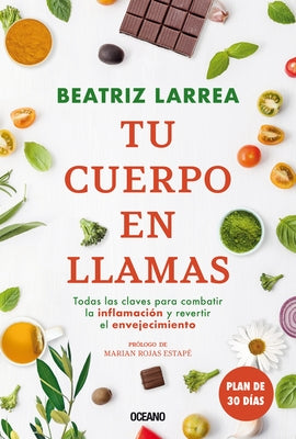 Tu Cuerpo En Llamas: Todas Las Claves Para Combatiór La Inflamacin Y Revertir El Envejecimiento by Larrea, Beatriz