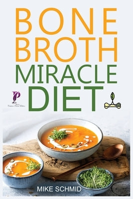 Bone Broth Miracle Diet: Essential Recipes to Protect Your Joints, Heal the Gut and Promote Weight Loss. by Schmid, Mike