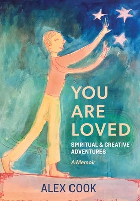 You Are Loved, Spiritual and Creative Adventures, A Memoir by Cook, Alex