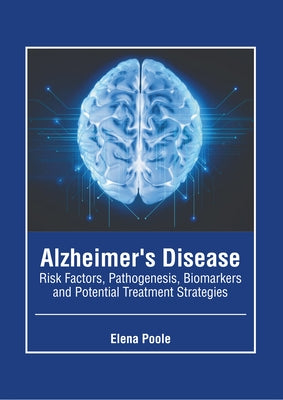 Alzheimer's Disease: Risk Factors, Pathogenesis, Biomarkers and Potential Treatment Strategies by Poole, Elena