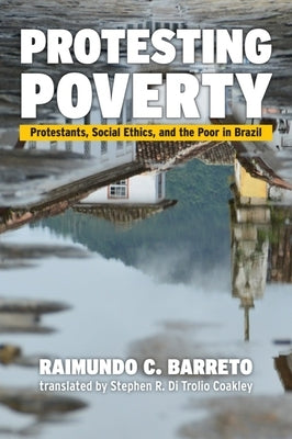 Protesting Poverty: Protestants, Social Ethics, and the Poor in Brazil Paperback Baylor University Press