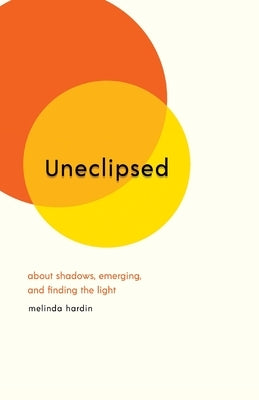 Uneclipsed: About Shadows, Emerging, and Finding the Light by Hardin, Melinda