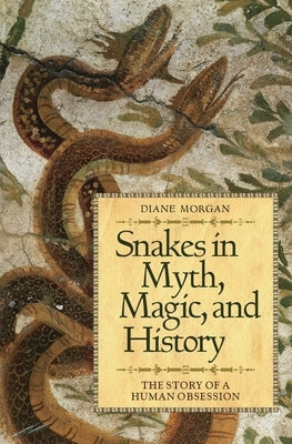 Snakes in Myth, Magic, and History: The Story of a Human Obsession by Morgan, Diane