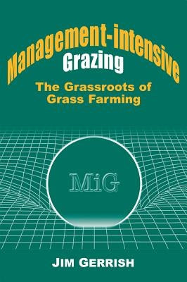Management-Intensive Grazing: The Grassroots of Grass Farming by Gerrish, Jim