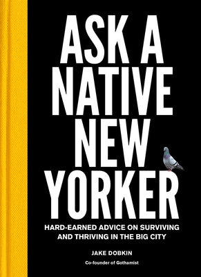 Ask a Native New Yorker: Hard-Earned Advice on Surviving and Thriving in the Big City by Dobkin, Jake