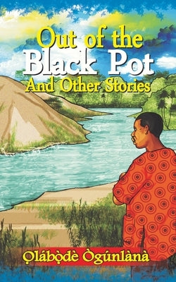 Out of the Black Pot and Other Stories: Volume III of Glimpses into Yoru&#768;ba&#769; Culture by O&#768;gu&#769;nla&#768;na, O&#809;la&#7