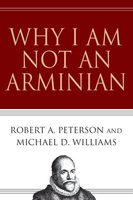 Why I Am Not an Arminian by Peterson, Robert A.