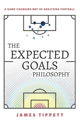 The Expected Goals Philosophy: A Game-Changing Way of Analysing Football Paperback Independently Published