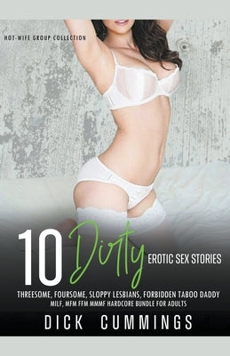 10 Dirty Erotic Sex Stories Threesome, Foursome, Sloppy Lesbians, Forbidden Taboo Daddy, MILF, MFM FFM MMMF Hardcore Bundle for Adults by Cummings, Dick