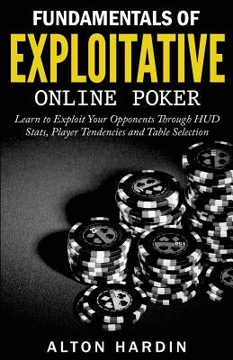 Fundamentals of Exploitative Online Poker: Learn to Exploit Your Opponents Through HUD Stats, Player Tendencies and Table Selection Paperback Createspace Independent Publishing Platform