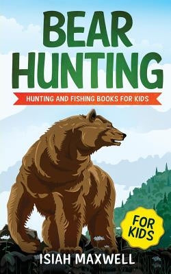 Bear Hunting for Kids: Hunting and Fishing Books for Kids by Maxwell, Isiah
