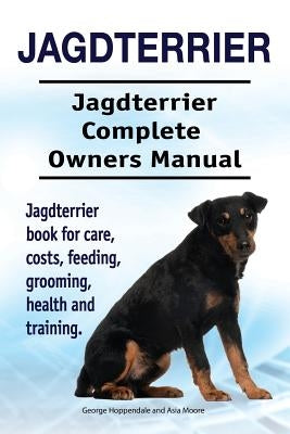 Jagdterrier. Jagdterrier Complete Owners Manual. Jagdterrier book for care, costs, feeding, grooming, health and training. by Moore, Asia