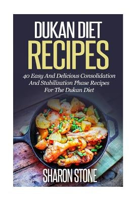 Dukan Diet Recipes: 40 Easy And Delicious Consolidation And Stabilization Phase recipes For The Dukan Diet by Stone, Sharon