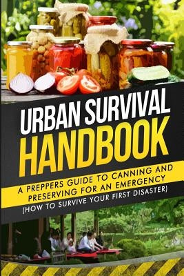 Urban Survival Handbook: A Prepper's Guide To Canning And Preserving For An Emergency by Handbook, Urban Survival