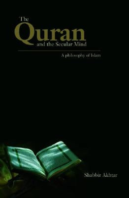 The Quran and the Secular Mind: A Philosophy of Islam by Akhtar, Shabbir