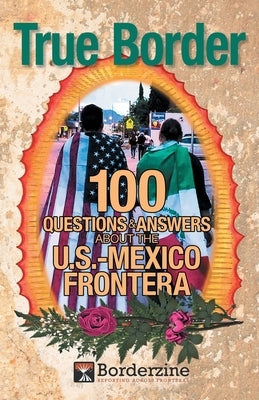 True Border: 100 Questions and Answers about the U.S.-Mexico Frontera by Borderzine
