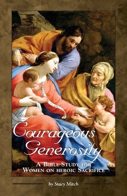 Courageous Generosity: A Bible Study for Women on Heroic Sacrifice Paperback Emmaus Road Publishing