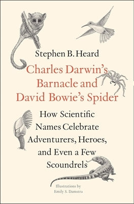 Charles Darwin's Barnacle and David Bowie's Spider: How Scientific Names Celebrate Adventurers, Heroes, and Even a Few Scoundrels by Heard, Stephen B.