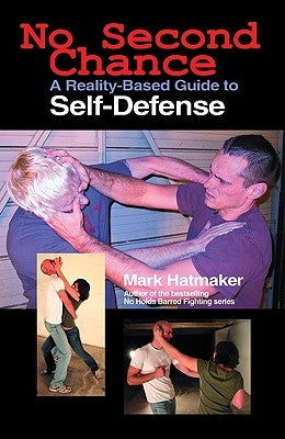 No Second Chance: A Reality-Based Guide to Self-Defense by Hatmaker, Mark