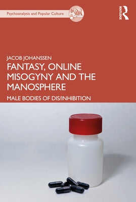 Fantasy, Online Misogyny and the Manosphere: Male Bodies of Dis/Inhibition by Johanssen, Jacob