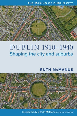 Dublin, 1910-1940: Shaping the City and Suburbs Four Courts Press