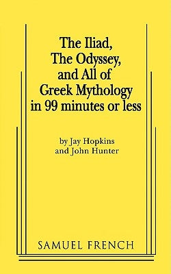 The Iliad, the Odyssey, and All of Greek Mythology in 99 Minutes or Less Paperback Samuel French, Inc.