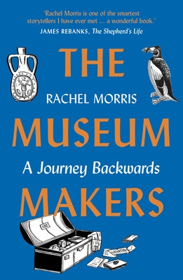 The Museum Makers: A Journey Backwards - From Old Boxes of Dark Family Secrets to a Golden Era of Museums by Morris, Rachel