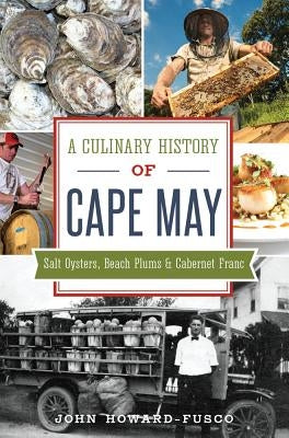 A Culinary History of Cape May: Salt Oysters, Beach Plums & Cabernet Franc by Howard-Fusco, John