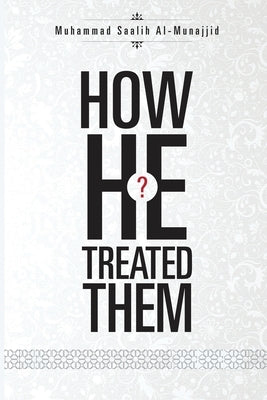 How He Treated Them? by Al-Munajjid, Muhammad Saalih